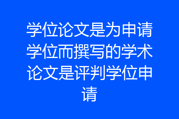 学位论文是为申请学位而撰写的学术论文是评判学位申请