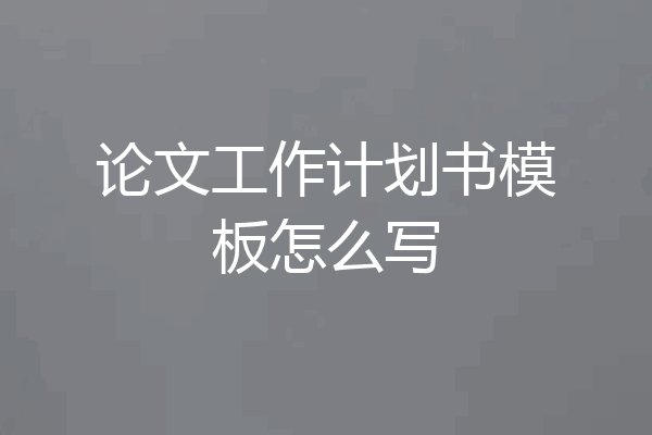 论文工作计划书模板怎么写