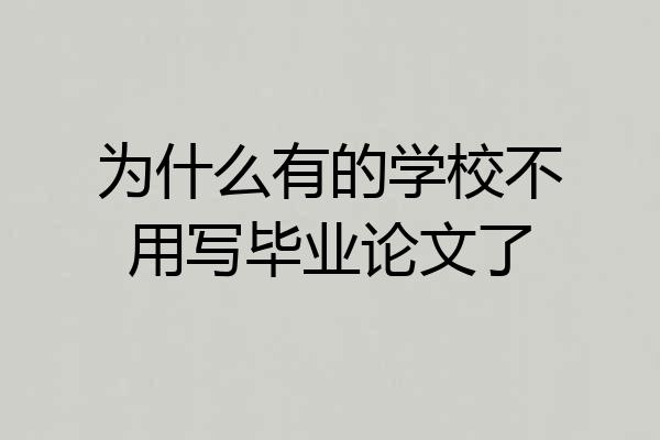为什么有的学校不用写毕业论文了