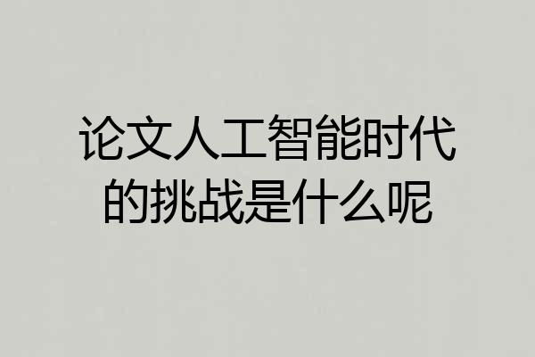 论文人工智能时代的挑战是什么呢