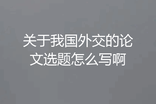 关于我国外交的论文选题怎么写啊
