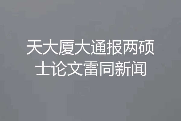 天大厦大通报两硕士论文雷同新闻