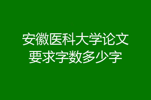 安徽医科大学论文要求字数多少字