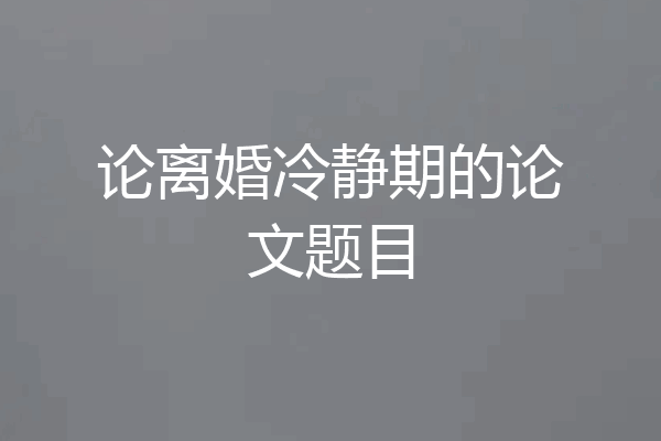 论离婚冷静期的论文题目