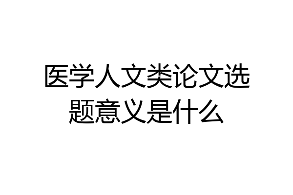 医学人文类论文选题意义是什么
