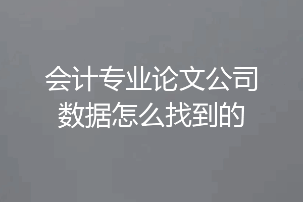 会计专业论文公司数据怎么找到的