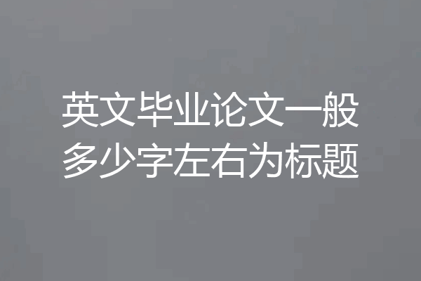 英文毕业论文一般多少字左右为标题