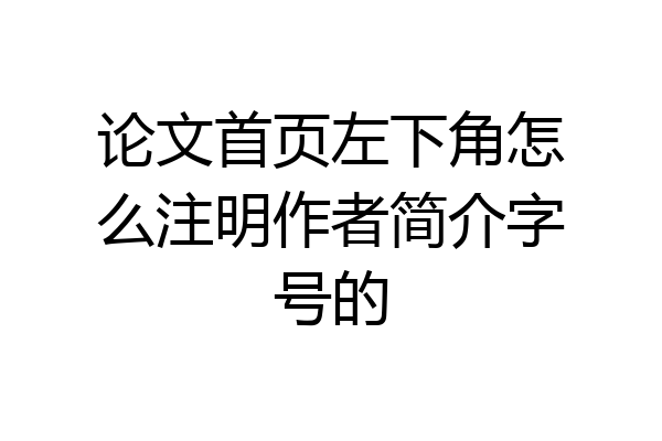 论文首页左下角怎么注明作者简介字号的