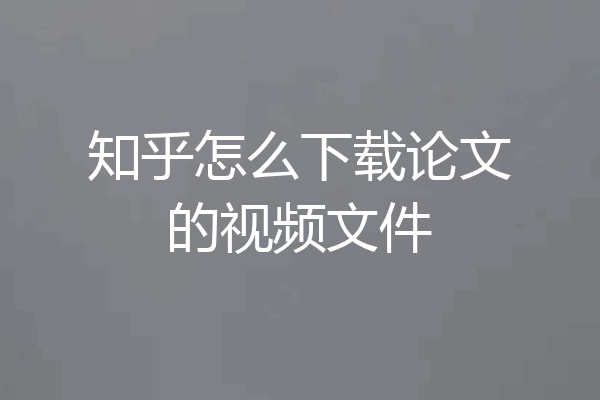 知乎怎么下载论文的视频文件