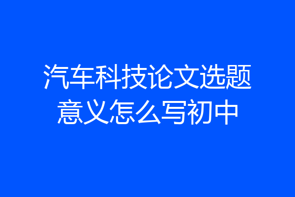 汽车科技论文选题意义怎么写初中