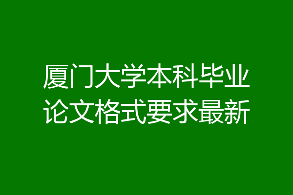 厦门大学本科毕业论文格式要求最新