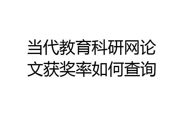 当代教育科研网论文获奖率如何查询