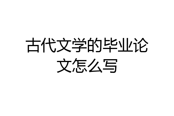 古代文学的毕业论文怎么写
