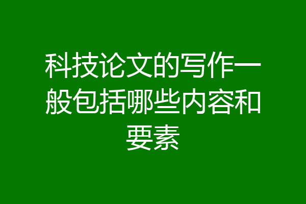 科技论文的写作一般包括哪些内容和要素