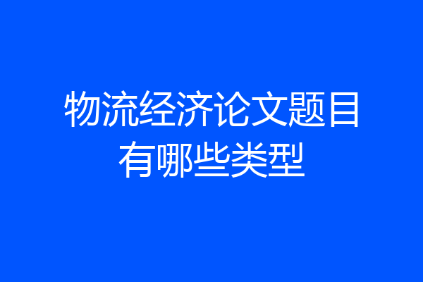 物流经济论文题目有哪些类型