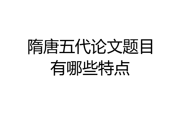 隋唐五代论文题目有哪些特点