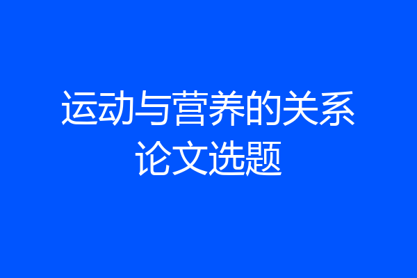运动与营养的关系论文选题
