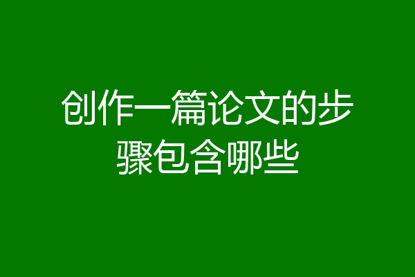 创作一篇论文的步骤包含哪些