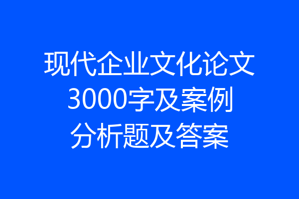 现代企业文化论文3000字及案例分析题及答案