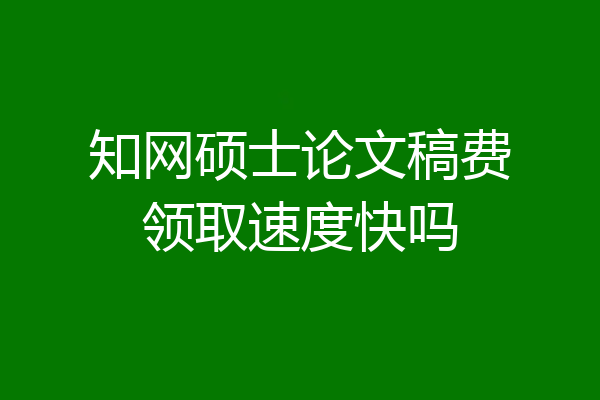 知网硕士论文稿费领取速度快吗