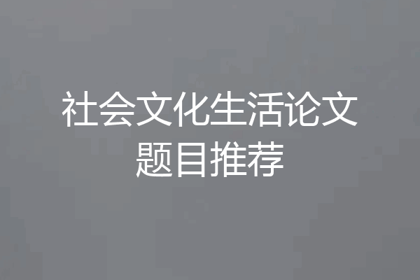 社会文化生活论文题目推荐
