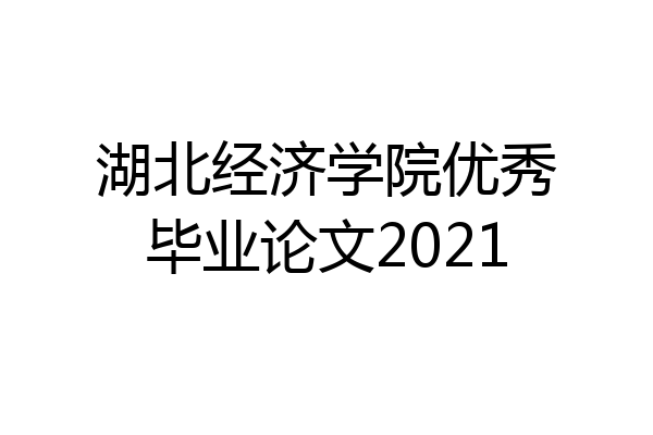 湖北经济学院优秀毕业论文2021