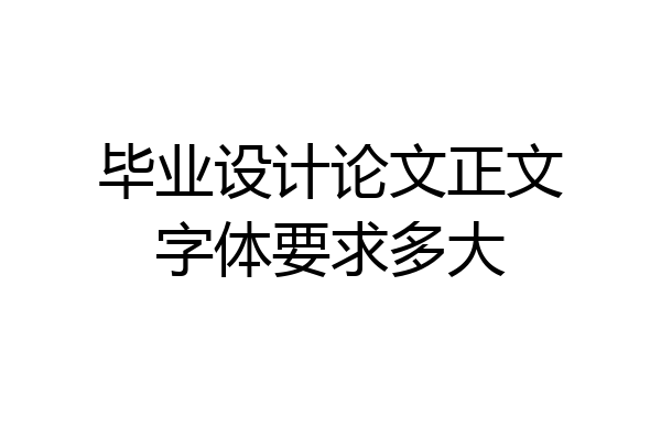 毕业设计论文正文字体要求多大