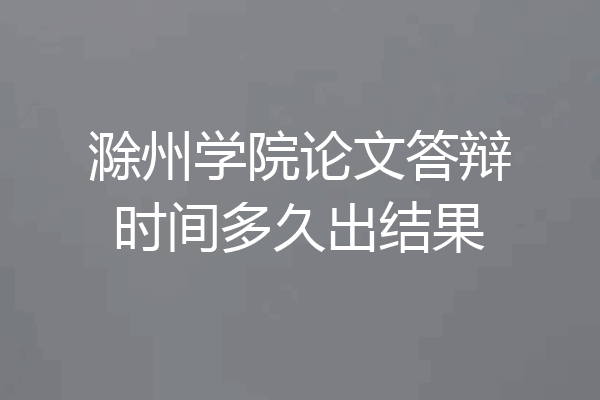 滁州学院论文答辩时间多久出结果