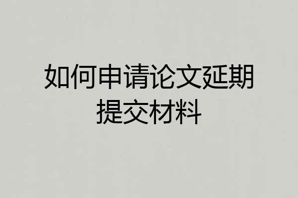 如何申请论文延期提交材料