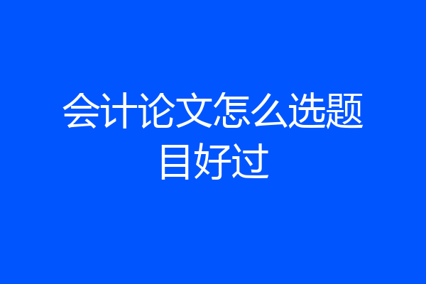 会计论文怎么选题目好过