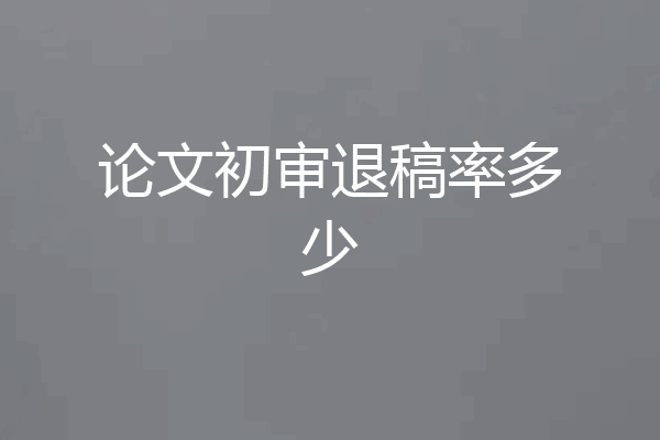 论文初审退稿率多少