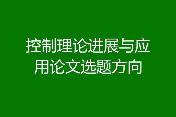 控制理论进展与应用论文选题方向