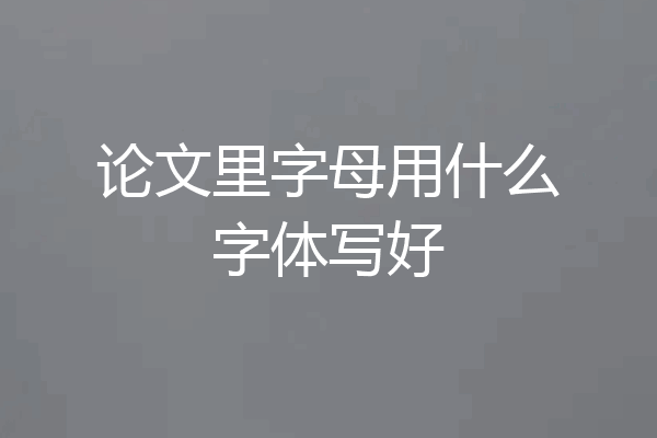 论文里字母用什么字体写好