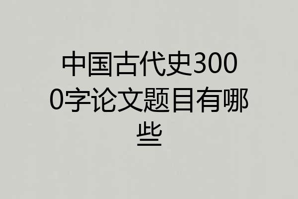 中国古代史3000字论文题目有哪些