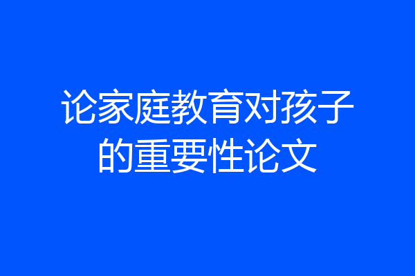 论家庭教育对孩子的重要性论文