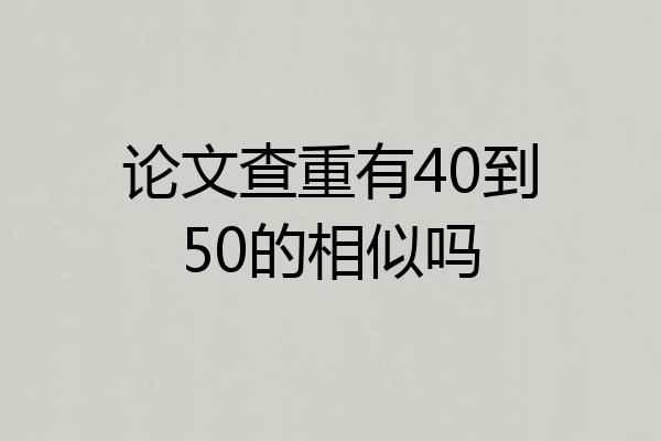 论文查重有40到50的相似吗