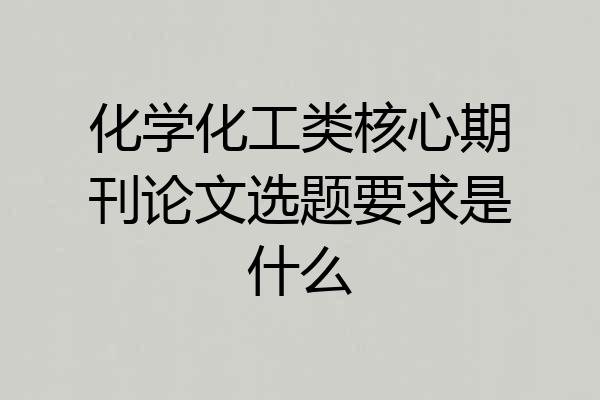 化学化工类核心期刊论文选题要求是什么