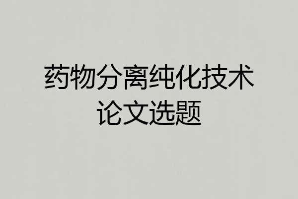 药物分离纯化技术论文选题