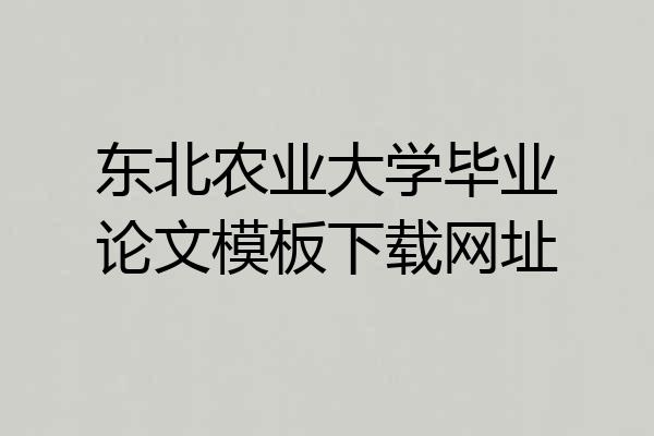 东北农业大学毕业论文模板下载网址