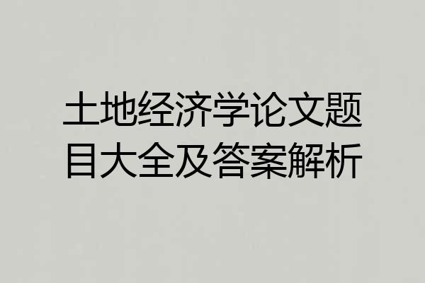 土地经济学论文题目大全及答案解析