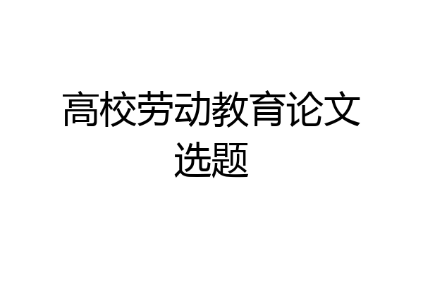 高校劳动教育论文选题