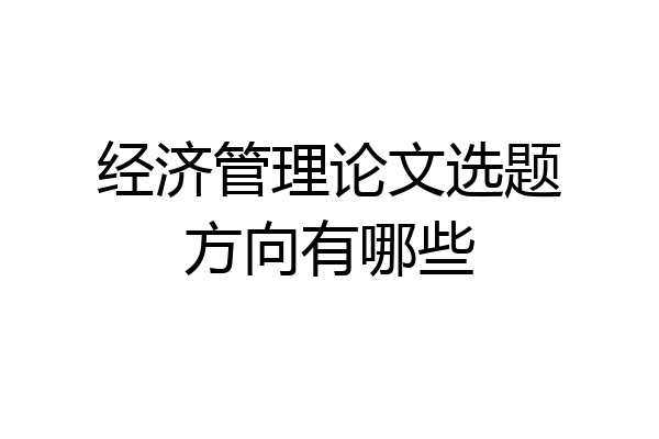 经济管理论文选题方向有哪些