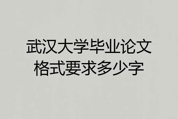 武汉大学毕业论文格式要求多少字