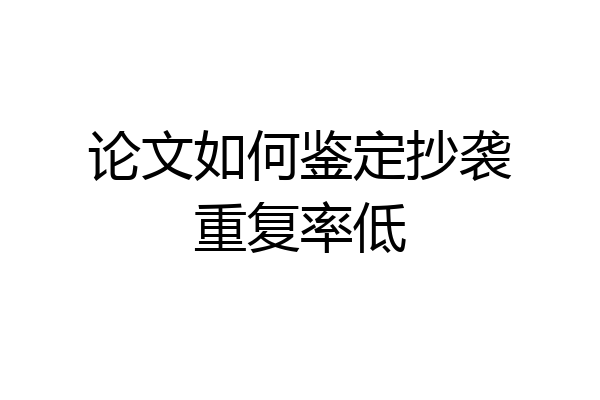 论文如何鉴定抄袭重复率低