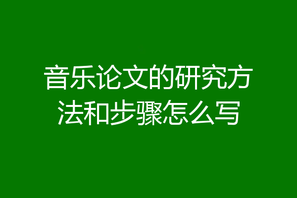 音乐论文的研究方法和步骤怎么写