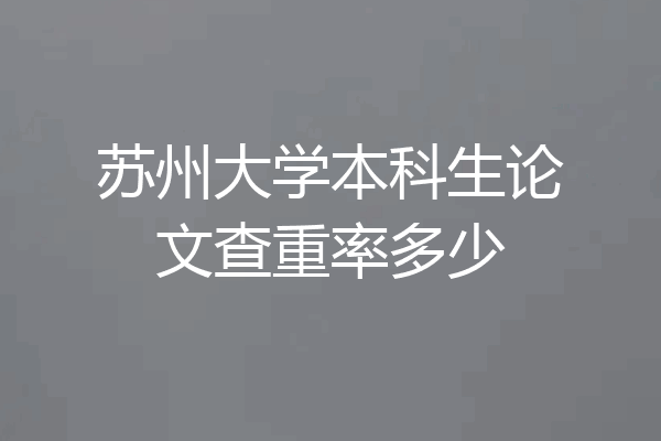 苏州大学本科生论文查重率多少