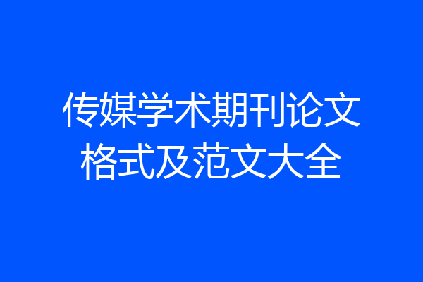 传媒学术期刊论文格式及范文大全