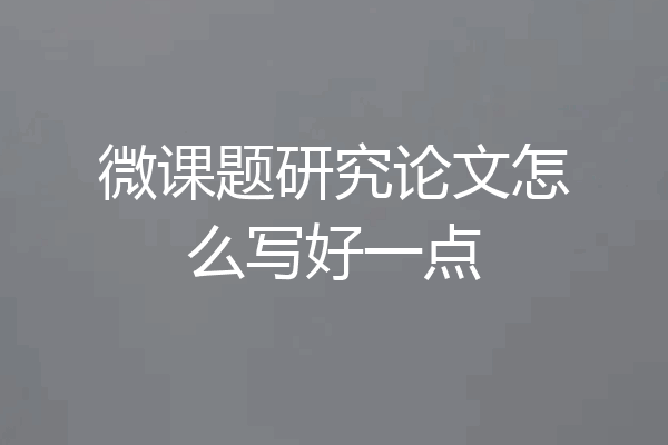 微课题研究论文怎么写好一点