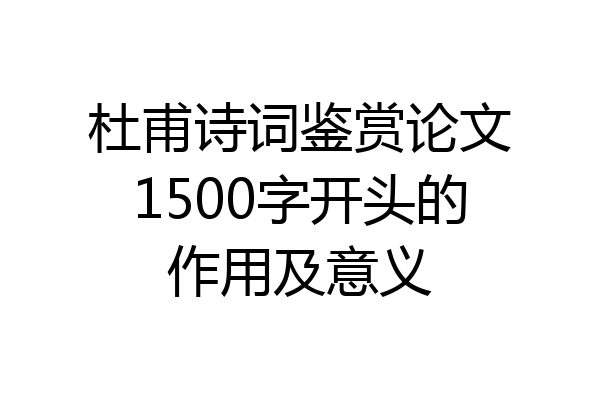 杜甫诗词鉴赏论文1500字开头的作用及意义