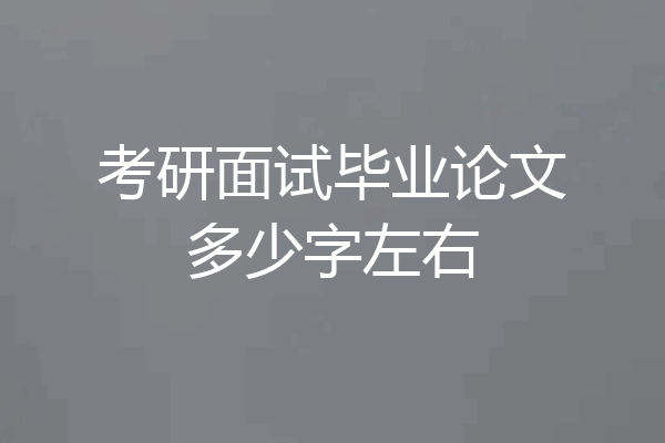 考研面试毕业论文多少字左右